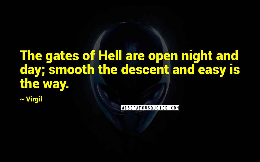 Virgil Quotes: The gates of Hell are open night and day; smooth the descent and easy is the way.