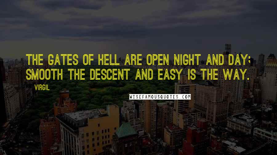 Virgil Quotes: The gates of Hell are open night and day; smooth the descent and easy is the way.