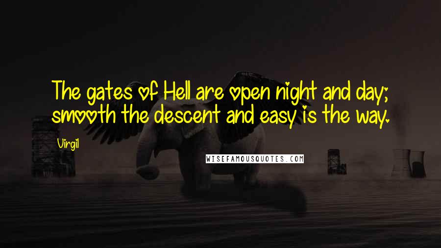 Virgil Quotes: The gates of Hell are open night and day; smooth the descent and easy is the way.