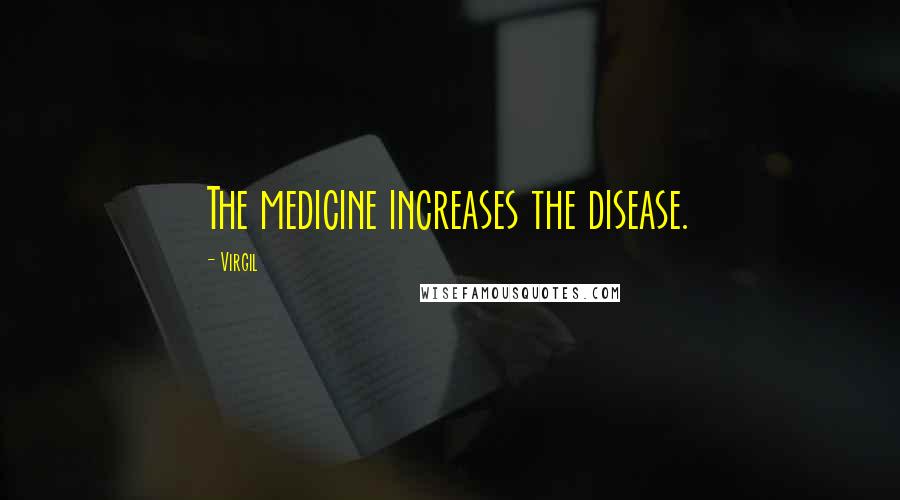 Virgil Quotes: The medicine increases the disease.