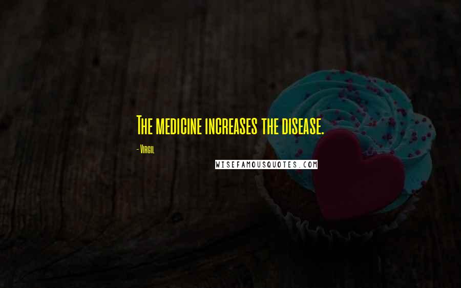 Virgil Quotes: The medicine increases the disease.