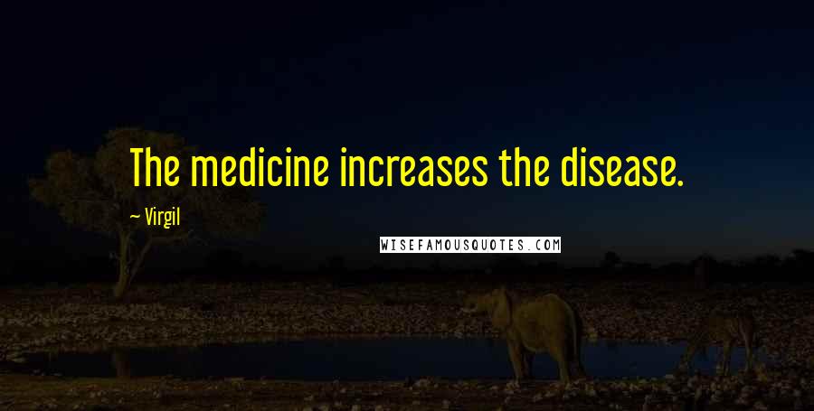 Virgil Quotes: The medicine increases the disease.