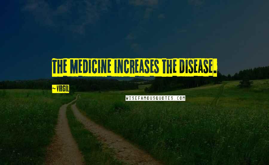 Virgil Quotes: The medicine increases the disease.