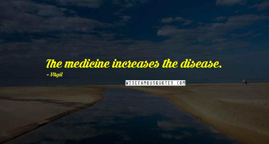 Virgil Quotes: The medicine increases the disease.