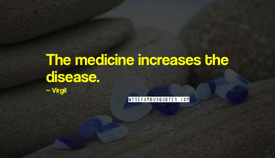 Virgil Quotes: The medicine increases the disease.