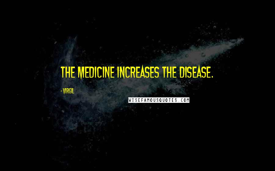 Virgil Quotes: The medicine increases the disease.