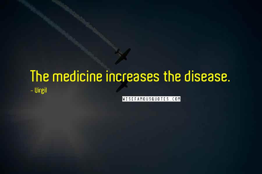 Virgil Quotes: The medicine increases the disease.