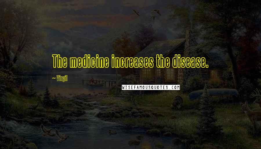 Virgil Quotes: The medicine increases the disease.