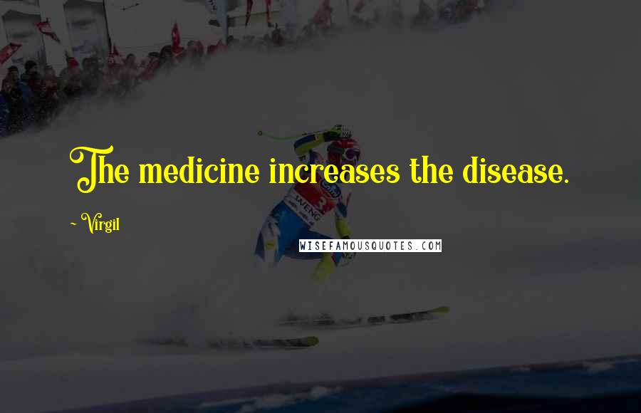 Virgil Quotes: The medicine increases the disease.