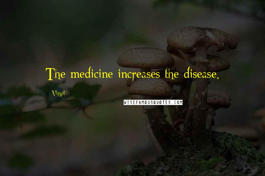 Virgil Quotes: The medicine increases the disease.