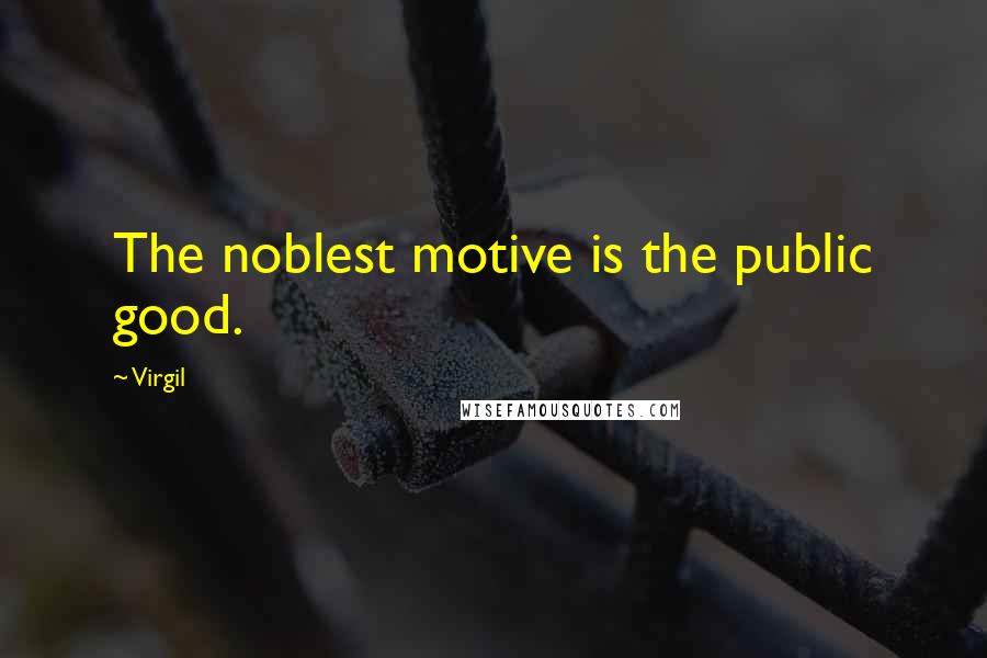 Virgil Quotes: The noblest motive is the public good.