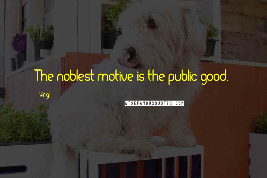 Virgil Quotes: The noblest motive is the public good.