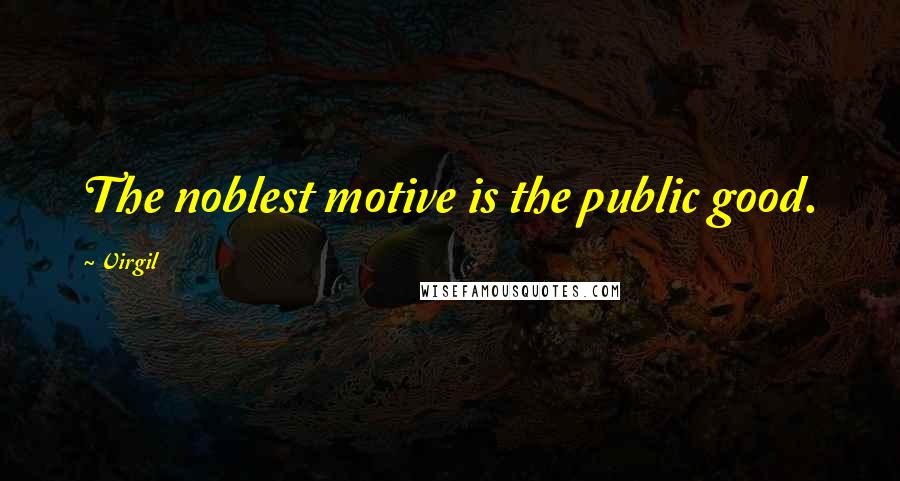 Virgil Quotes: The noblest motive is the public good.