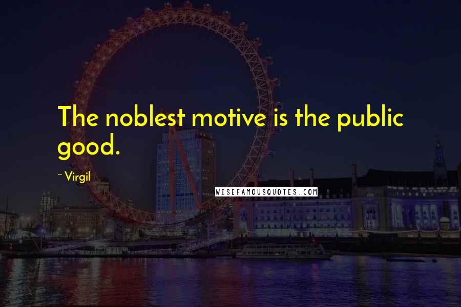 Virgil Quotes: The noblest motive is the public good.