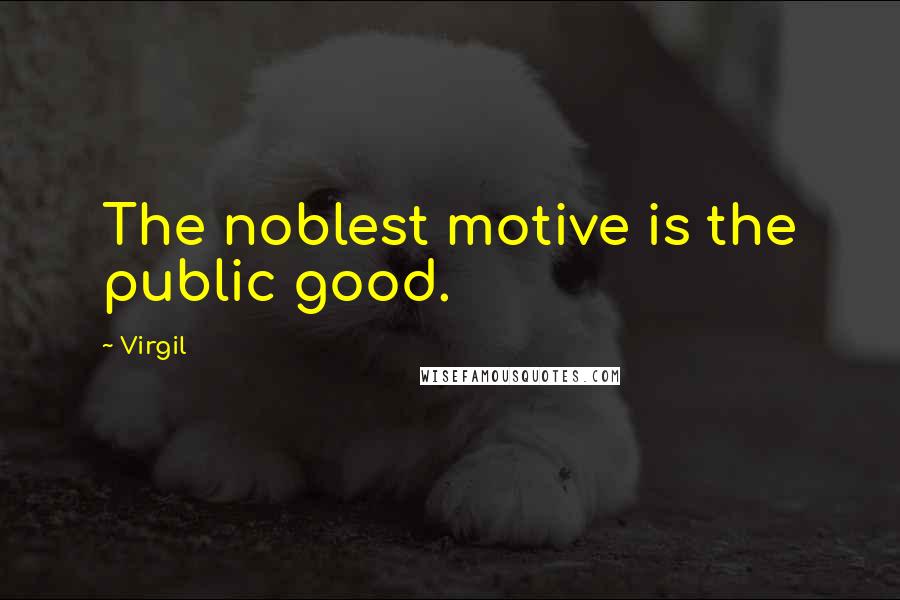 Virgil Quotes: The noblest motive is the public good.