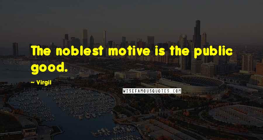 Virgil Quotes: The noblest motive is the public good.