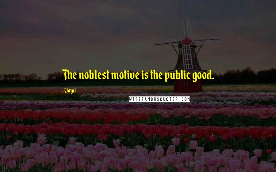 Virgil Quotes: The noblest motive is the public good.