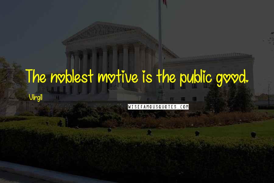 Virgil Quotes: The noblest motive is the public good.