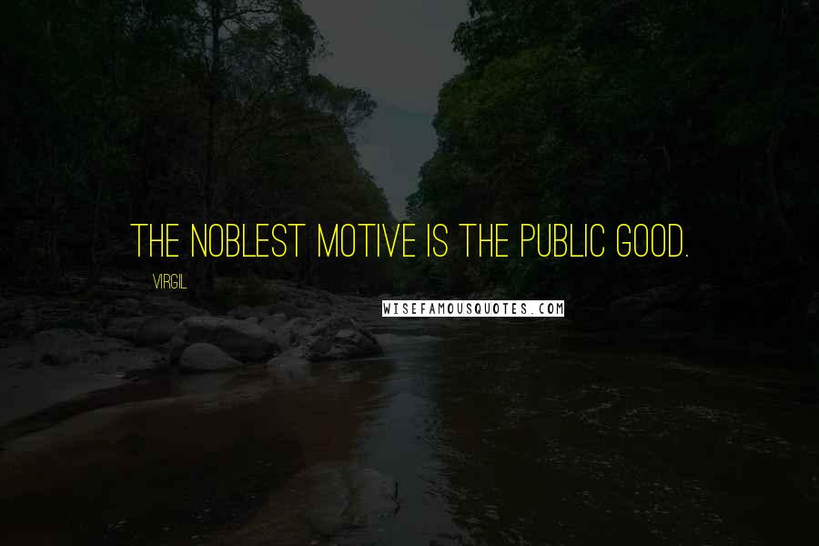 Virgil Quotes: The noblest motive is the public good.