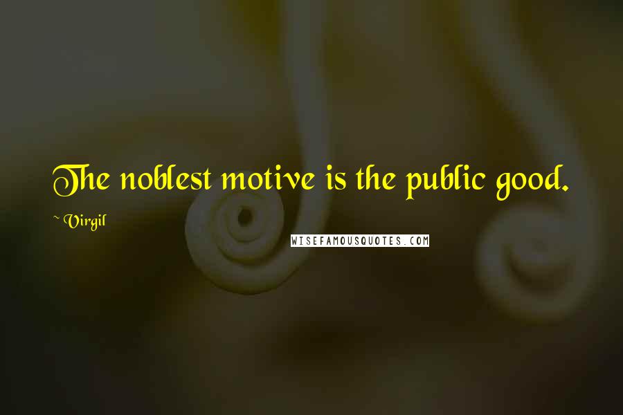 Virgil Quotes: The noblest motive is the public good.