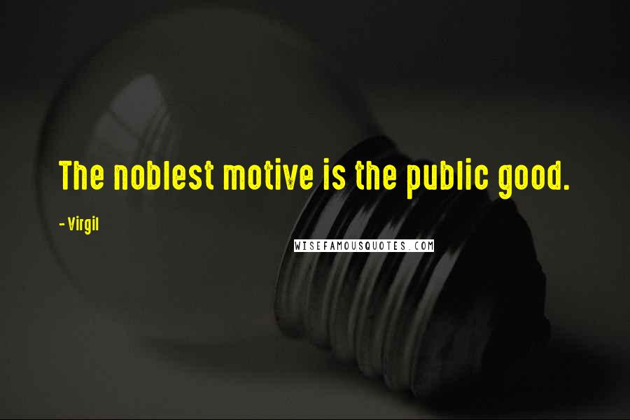 Virgil Quotes: The noblest motive is the public good.