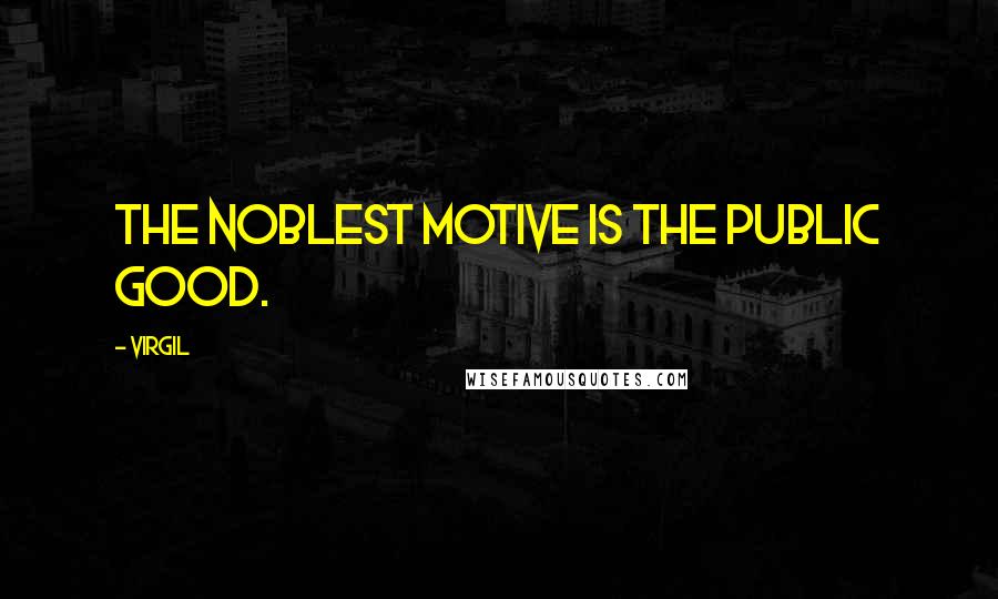 Virgil Quotes: The noblest motive is the public good.