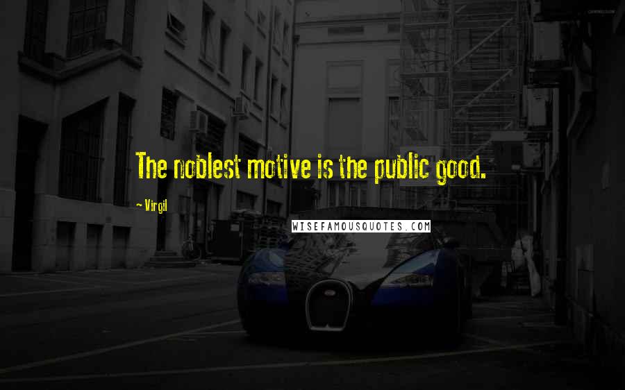 Virgil Quotes: The noblest motive is the public good.