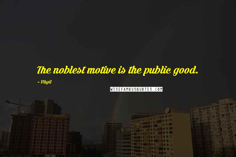 Virgil Quotes: The noblest motive is the public good.