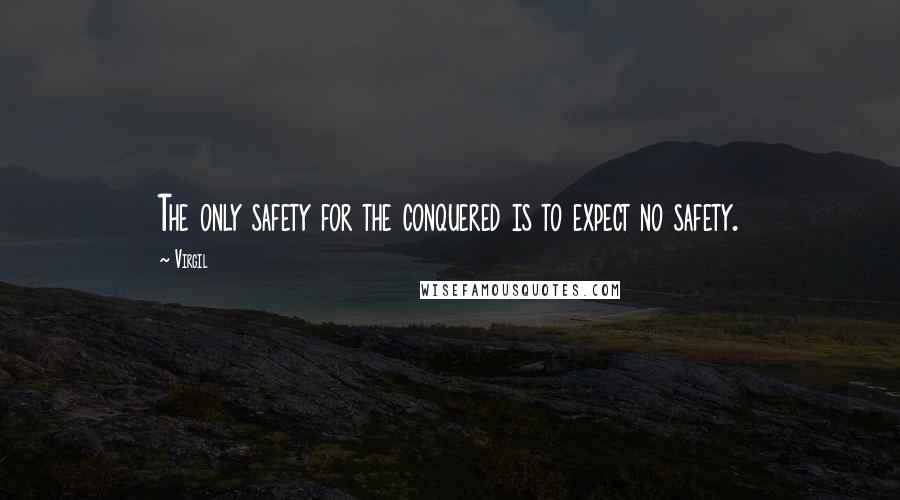 Virgil Quotes: The only safety for the conquered is to expect no safety.