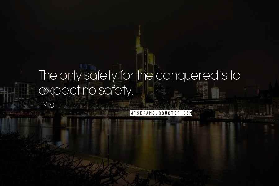 Virgil Quotes: The only safety for the conquered is to expect no safety.