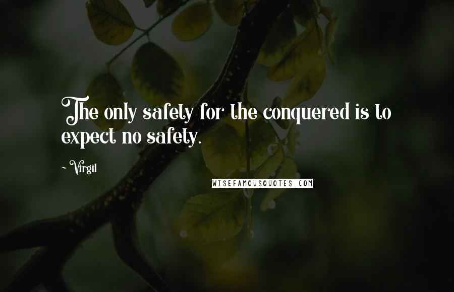 Virgil Quotes: The only safety for the conquered is to expect no safety.