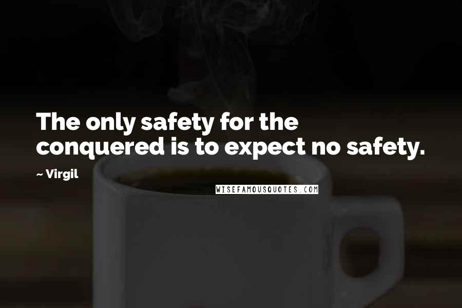 Virgil Quotes: The only safety for the conquered is to expect no safety.