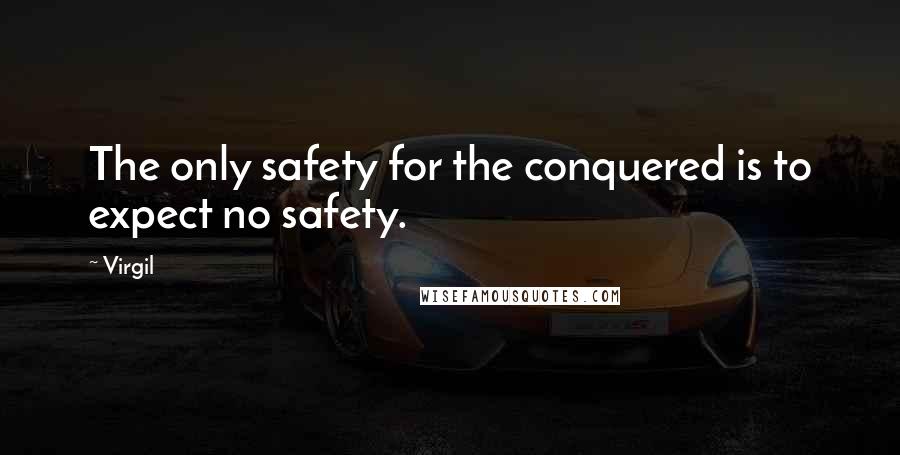 Virgil Quotes: The only safety for the conquered is to expect no safety.