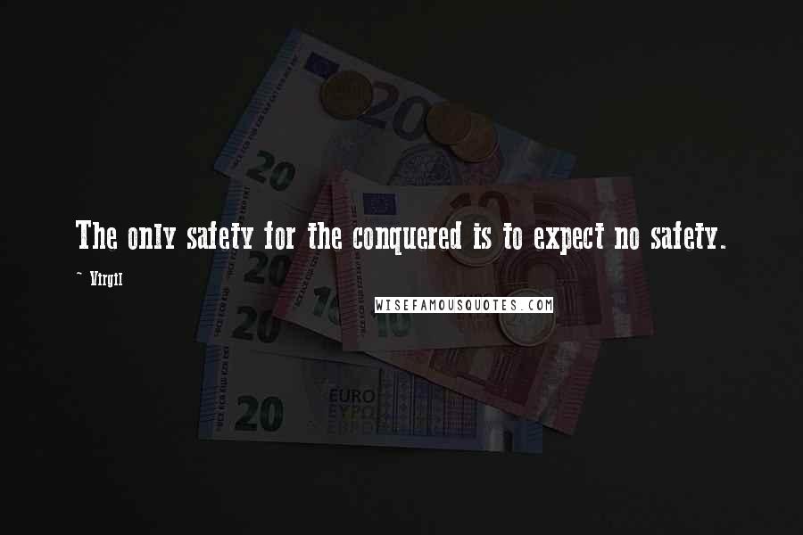 Virgil Quotes: The only safety for the conquered is to expect no safety.