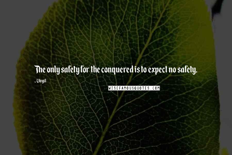 Virgil Quotes: The only safety for the conquered is to expect no safety.