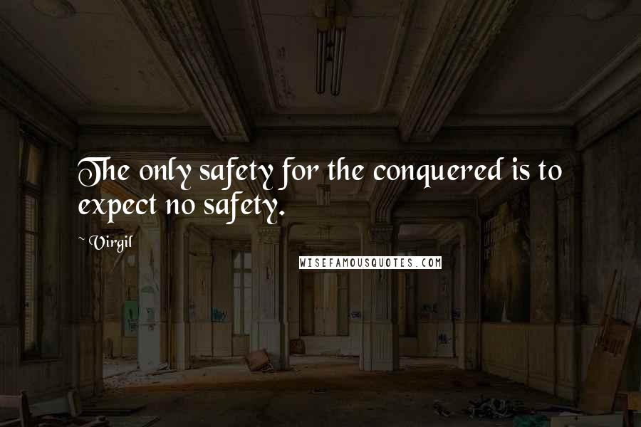 Virgil Quotes: The only safety for the conquered is to expect no safety.