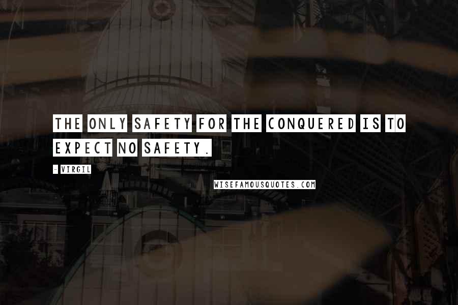 Virgil Quotes: The only safety for the conquered is to expect no safety.