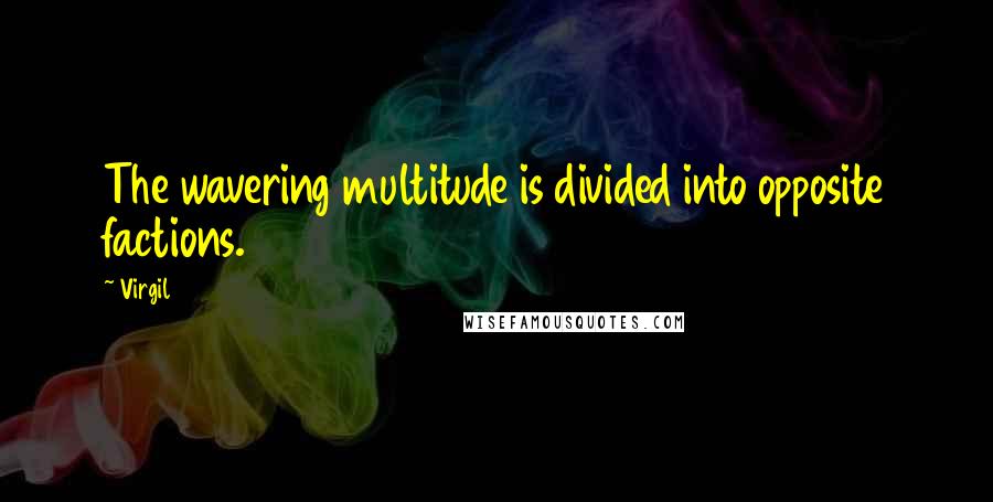 Virgil Quotes: The wavering multitude is divided into opposite factions.