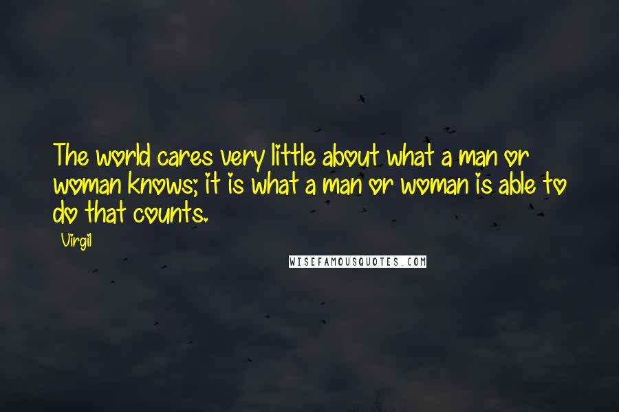 Virgil Quotes: The world cares very little about what a man or woman knows; it is what a man or woman is able to do that counts.