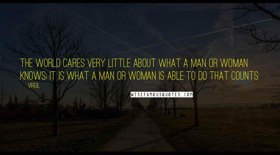 Virgil Quotes: The world cares very little about what a man or woman knows; it is what a man or woman is able to do that counts.