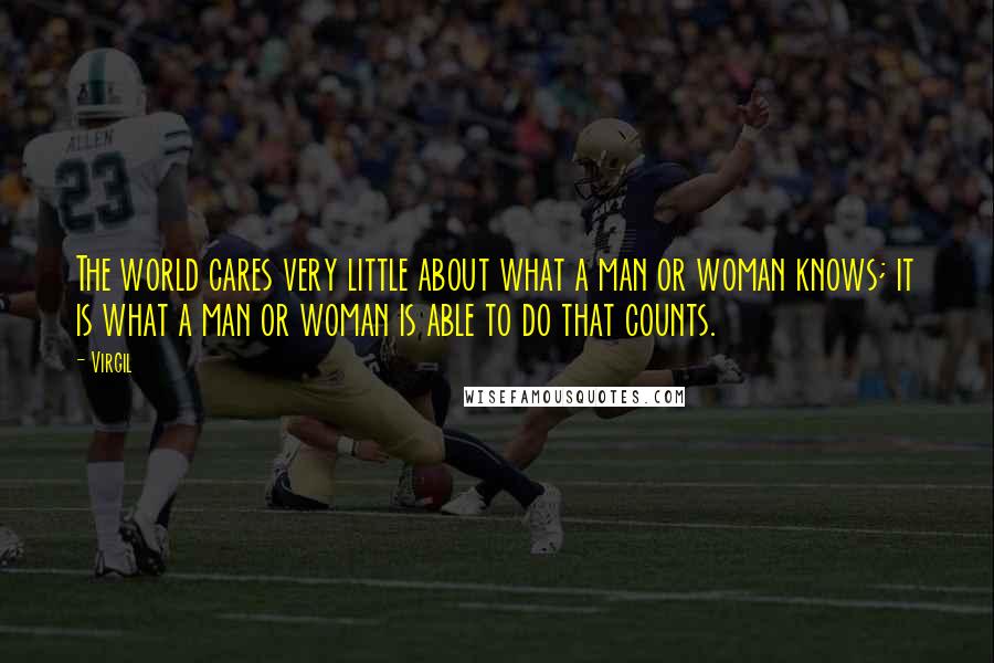 Virgil Quotes: The world cares very little about what a man or woman knows; it is what a man or woman is able to do that counts.