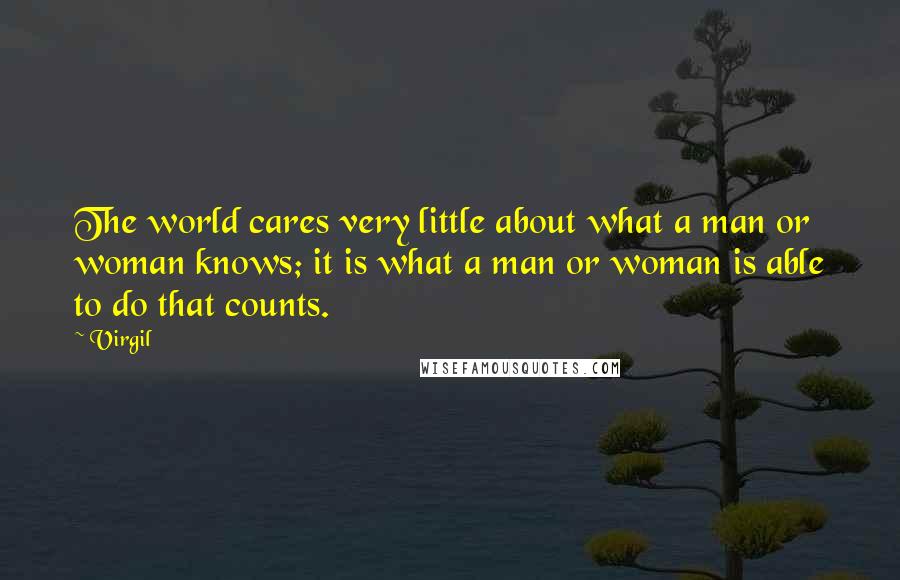 Virgil Quotes: The world cares very little about what a man or woman knows; it is what a man or woman is able to do that counts.