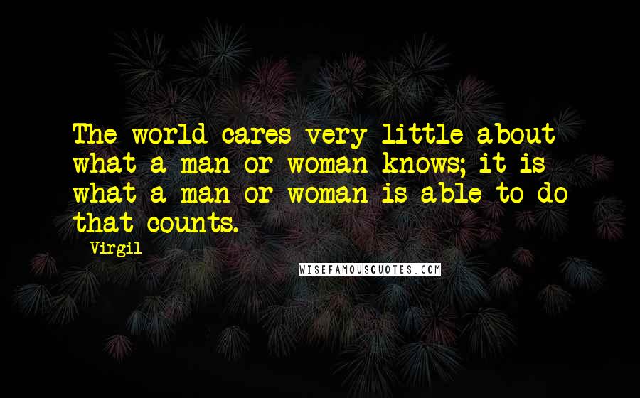 Virgil Quotes: The world cares very little about what a man or woman knows; it is what a man or woman is able to do that counts.