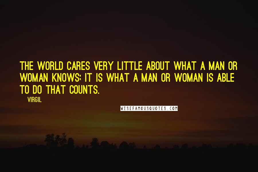 Virgil Quotes: The world cares very little about what a man or woman knows; it is what a man or woman is able to do that counts.