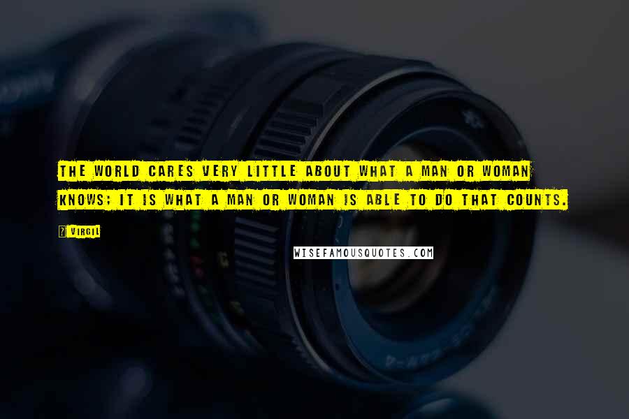 Virgil Quotes: The world cares very little about what a man or woman knows; it is what a man or woman is able to do that counts.
