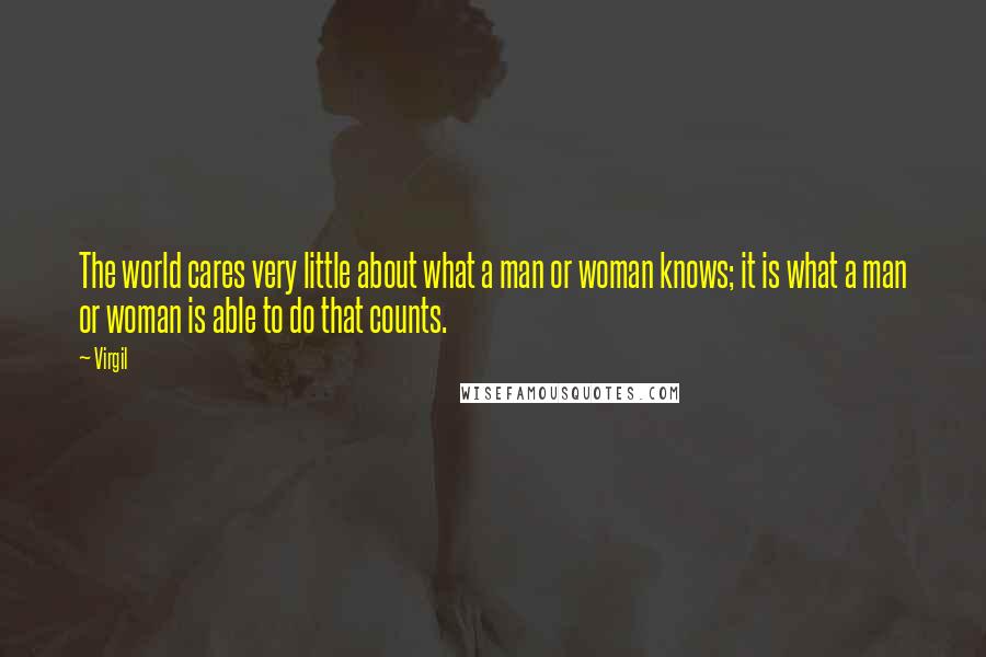 Virgil Quotes: The world cares very little about what a man or woman knows; it is what a man or woman is able to do that counts.