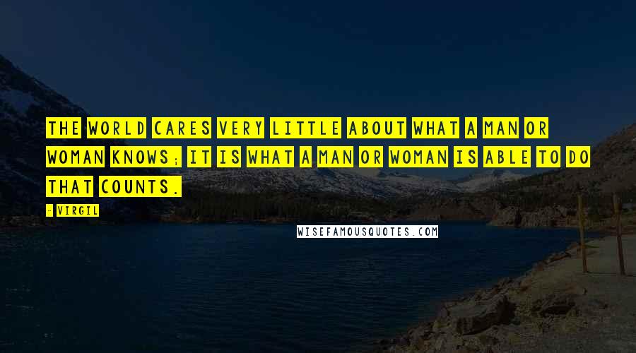Virgil Quotes: The world cares very little about what a man or woman knows; it is what a man or woman is able to do that counts.