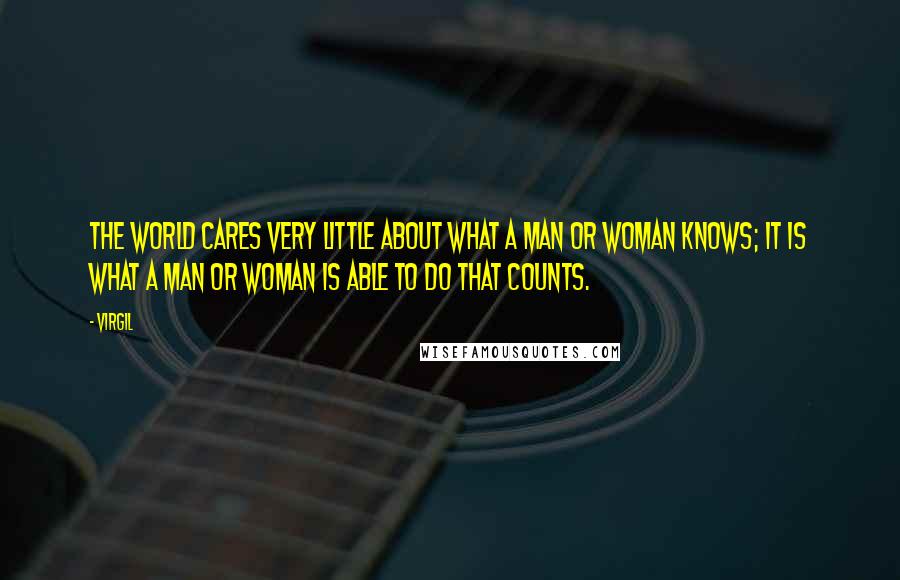 Virgil Quotes: The world cares very little about what a man or woman knows; it is what a man or woman is able to do that counts.