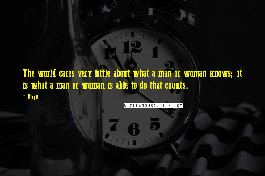 Virgil Quotes: The world cares very little about what a man or woman knows; it is what a man or woman is able to do that counts.