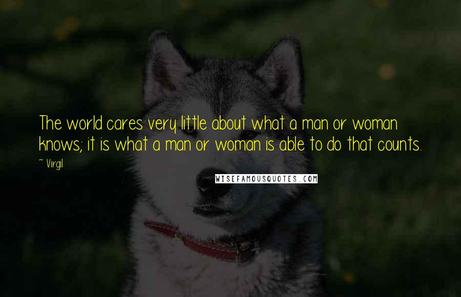 Virgil Quotes: The world cares very little about what a man or woman knows; it is what a man or woman is able to do that counts.